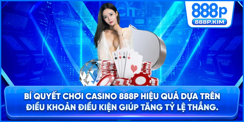 Bí quyết chơi Casino 888P hiệu quả dựa trên Điều khoản điều kiện giúp tăng tỷ lệ thắng.