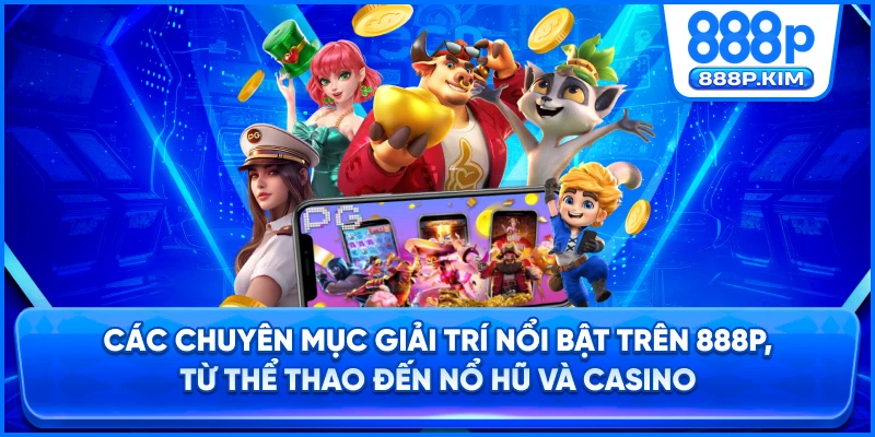 Các chuyên mục giải trí nổi bật trên 888P, từ thể thao đến nổ hũ và casino