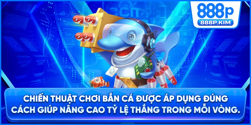 Chiến thuật chơi bắn cá được áp dụng đúng cách giúp nâng cao tỷ lệ thắng trong mỗi vòng.