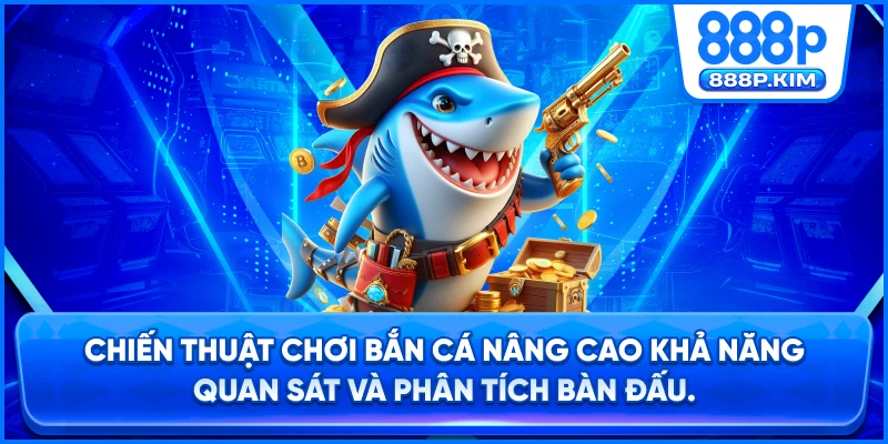 Chiến thuật chơi bắn cá nâng cao khả năng quan sát và phân tích bàn đấu.