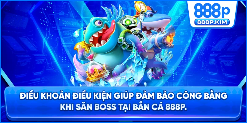 Điều khoản điều kiện giúp đảm bảo công bằng khi săn boss tại Bắn Cá 888P.