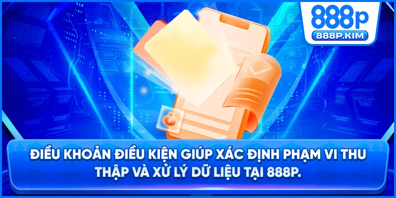 Điều khoản điều kiện giúp xác định phạm vi thu thập và xử lý dữ liệu tại 888P.