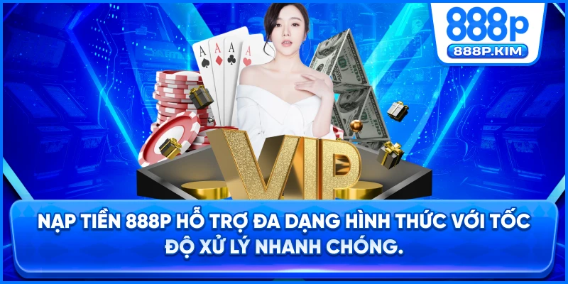 Nạp tiền 888P hỗ trợ đa dạng hình thức với tốc độ xử lý nhanh chóng.