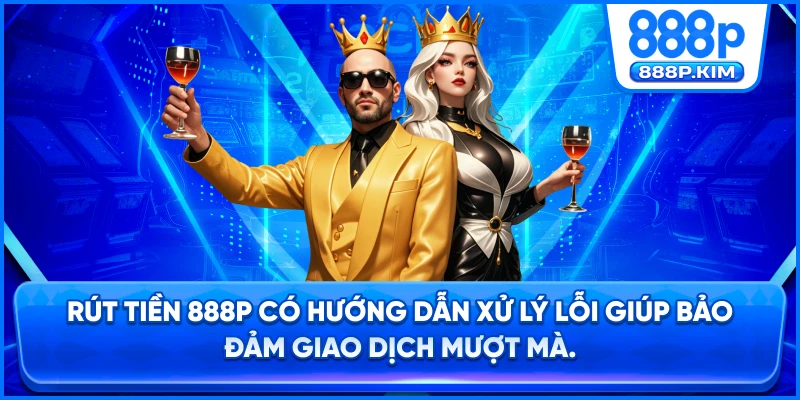 Rút tiền 888P có hướng dẫn xử lý lỗi giúp bảo đảm giao dịch mượt mà.